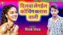 दिलवा लेगईल कोचिंग क्लास वाली | DILWA LEGAEL KOCHING KALASH WALI | DIPAK YADAV | BHOJPURI SONG 2024
